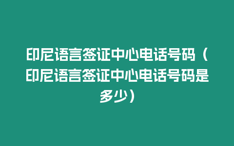 印尼語言簽證中心電話號碼（印尼語言簽證中心電話號碼是多少）