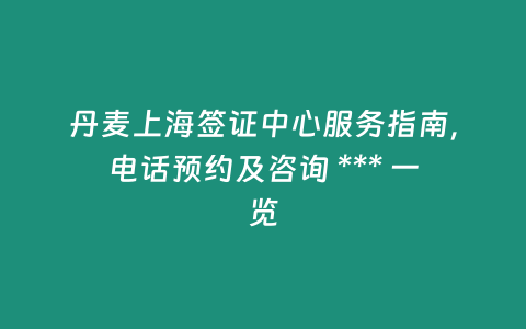 丹麥上海簽證中心服務指南，電話預約及咨詢 *** 一覽