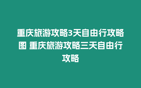 重慶旅游攻略3天自由行攻略圖 重慶旅游攻略三天自由行攻略