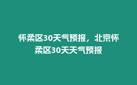 懷柔區30天氣預報，北京懷柔區30天天氣預報