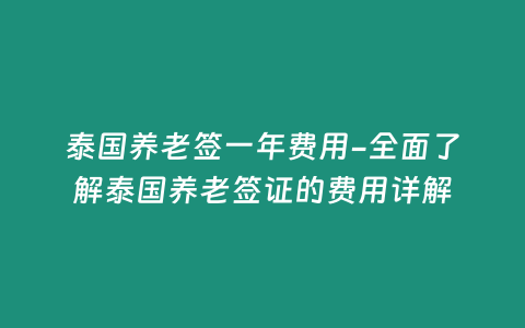 泰國(guó)養(yǎng)老簽一年費(fèi)用-全面了解泰國(guó)養(yǎng)老簽證的費(fèi)用詳解