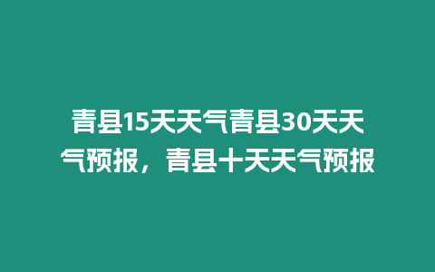 青縣15天天氣青縣30天天氣預報，青縣十天天氣預報