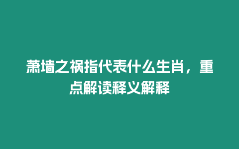 蕭墻之禍指代表什么生肖，重點解讀釋義解釋