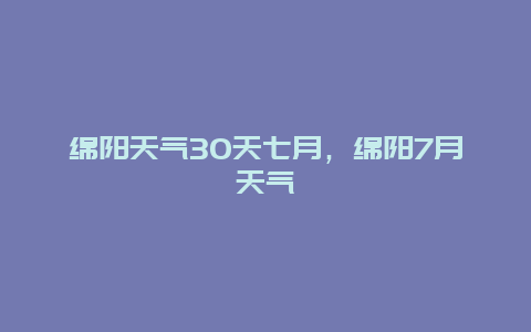 綿陽天氣30天七月，綿陽7月天氣