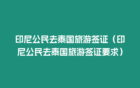 印尼公民去泰國旅游簽證（印尼公民去泰國旅游簽證要求）