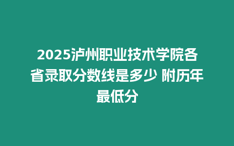 2025瀘州職業技術學院各省錄取分數線是多少 附歷年最低分