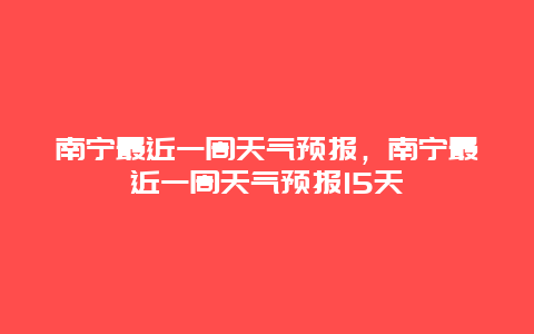 南寧最近一周天氣預(yù)報(bào)，南寧最近一周天氣預(yù)報(bào)15天