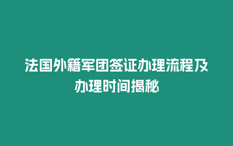 法國外籍軍團(tuán)簽證辦理流程及辦理時(shí)間揭秘