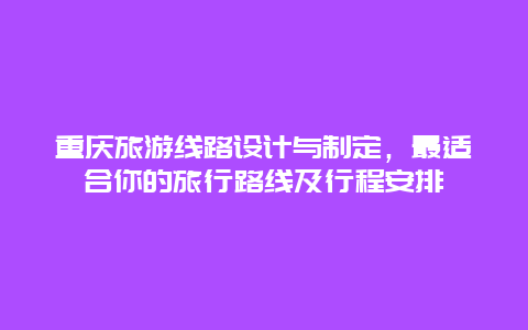 重慶旅游線路設計與制定，最適合你的旅行路線及行程安排