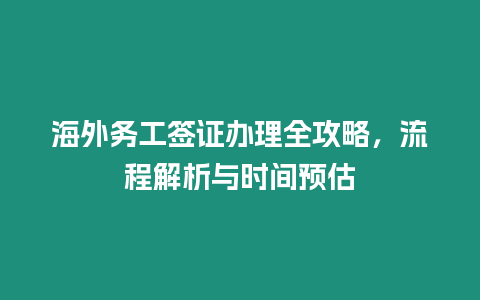 海外務工簽證辦理全攻略，流程解析與時間預估