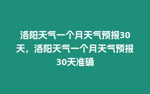 洛陽天氣一個月天氣預報30天，洛陽天氣一個月天氣預報30天準確