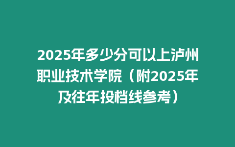 2025年多少分可以上瀘州職業技術學院（附2025年及往年投檔線參考）