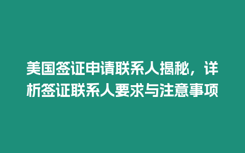 美國簽證申請聯系人揭秘，詳析簽證聯系人要求與注意事項