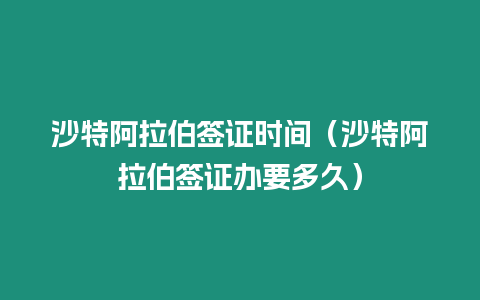 沙特阿拉伯簽證時(shí)間（沙特阿拉伯簽證辦要多久）