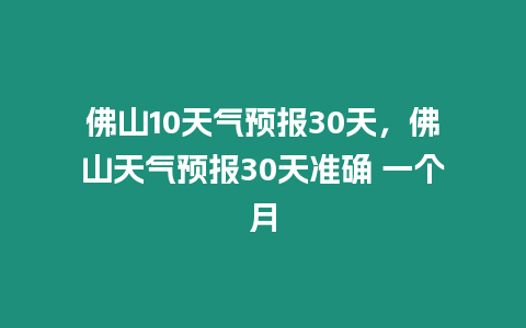 佛山10天氣預報30天，佛山天氣預報30天準確 一個月