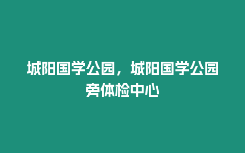 城陽國學公園，城陽國學公園旁體檢中心