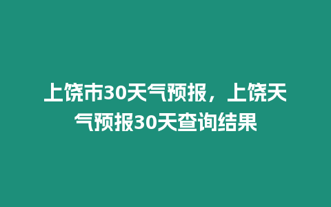 上饒市30天氣預(yù)報(bào)，上饒?zhí)鞖忸A(yù)報(bào)30天查詢結(jié)果