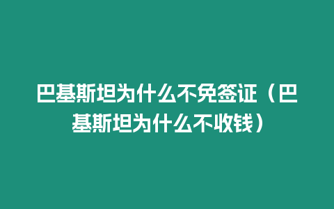 巴基斯坦為什么不免簽證（巴基斯坦為什么不收錢）