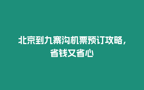 北京到九寨溝機票預訂攻略，省錢又省心