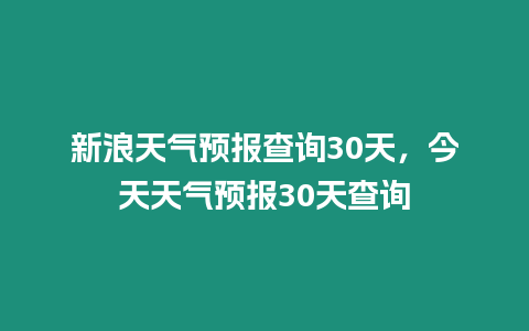 新浪天氣預報查詢30天，今天天氣預報30天查詢