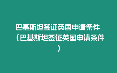 巴基斯坦簽證英國申請條件 （巴基斯坦簽證英國申請條件）