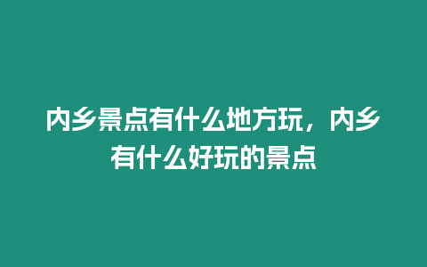 內(nèi)鄉(xiāng)景點(diǎn)有什么地方玩，內(nèi)鄉(xiāng)有什么好玩的景點(diǎn)