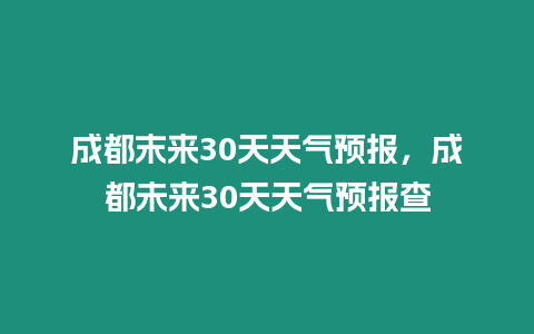 成都末來30天天氣預報，成都未來30天天氣預報查