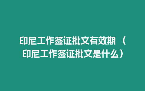 印尼工作簽證批文有效期 （印尼工作簽證批文是什么）