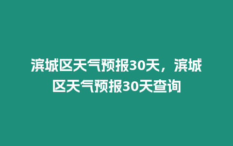 濱城區天氣預報30天，濱城區天氣預報30天查詢