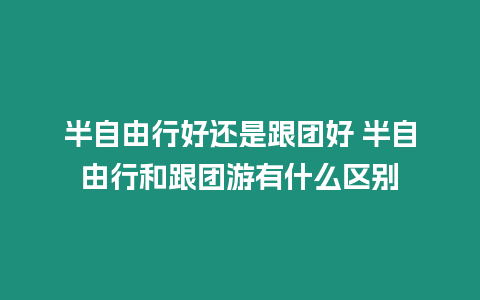 半自由行好還是跟團好 半自由行和跟團游有什么區別