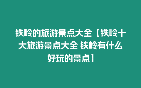 鐵嶺的旅游景點(diǎn)大全【鐵嶺十大旅游景點(diǎn)大全 鐵嶺有什么好玩的景點(diǎn)】