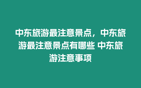 中東旅游最注意景點，中東旅游最注意景點有哪些 中東旅游注意事項