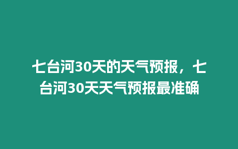 七臺河30天的天氣預報，七臺河30天天氣預報最準確