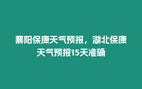 襄陽保康天氣預報，湖北保康天氣預報15天準確