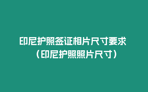 印尼護照簽證相片尺寸要求 （印尼護照照片尺寸）