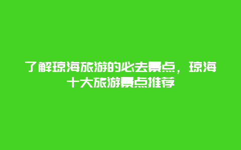 了解瓊海旅游的必去景點，瓊海十大旅游景點推薦