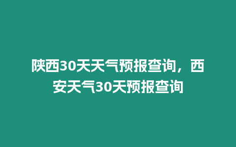 陜西30天天氣預報查詢，西安天氣30天預報查詢