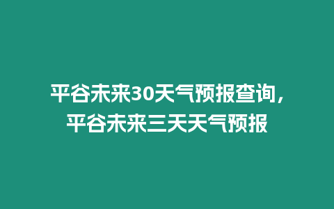 平谷未來30天氣預報查詢，平谷未來三天天氣預報