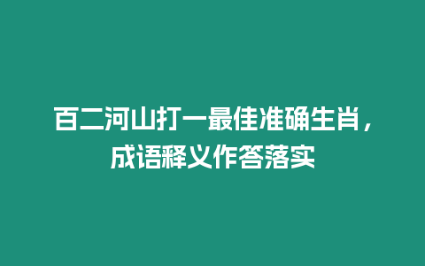 百二河山打一最佳準(zhǔn)確生肖，成語釋義作答落實(shí)