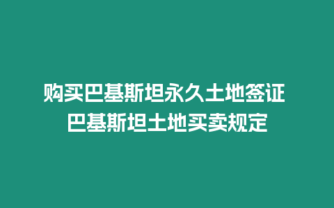 購買巴基斯坦永久土地簽證 巴基斯坦土地買賣規(guī)定