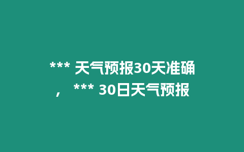 *** 天氣預報30天準確， *** 30日天氣預報