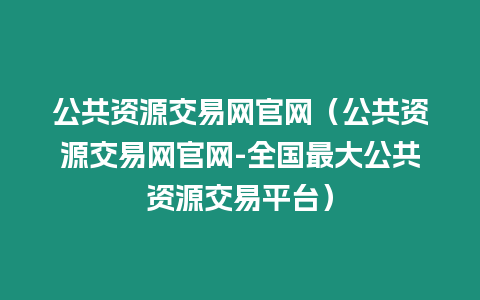 公共資源交易網(wǎng)官網(wǎng)（公共資源交易網(wǎng)官網(wǎng)-全國最大公共資源交易平臺）