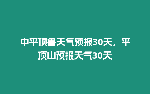 中平頂魯天氣預報30天，平頂山預報天氣30天