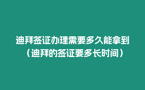 迪拜簽證辦理需要多久能拿到（迪拜的簽證要多長時間）