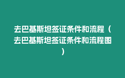 去巴基斯坦簽證條件和流程（去巴基斯坦簽證條件和流程圖）