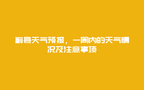 薊縣天氣預報，一周內的天氣情況及注意事項