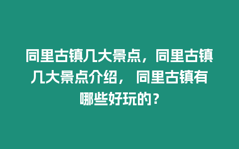 同里古鎮幾大景點，同里古鎮幾大景點介紹， 同里古鎮有哪些好玩的？