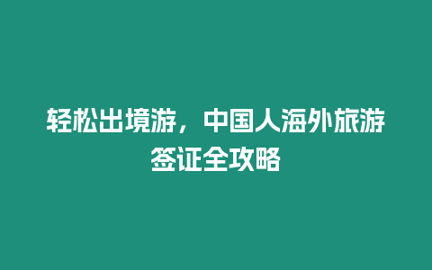 輕松出境游，中國人海外旅游簽證全攻略