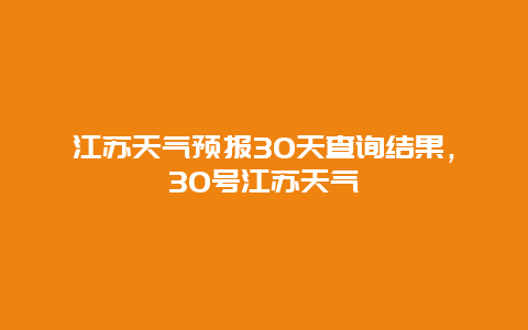 江蘇天氣預報30天查詢結果，30號江蘇天氣