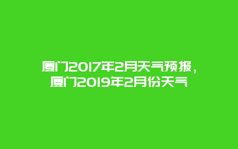 廈門(mén)2025年2月天氣預(yù)報(bào)，廈門(mén)2025年2月份天氣